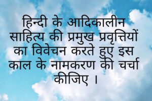 हिन्दी साहित्य के आदि काल की प्रमुख प्रवृत्तियों का विवेचन करते हुए आदि काल के नामकरण की चर्चा कीजिए ।