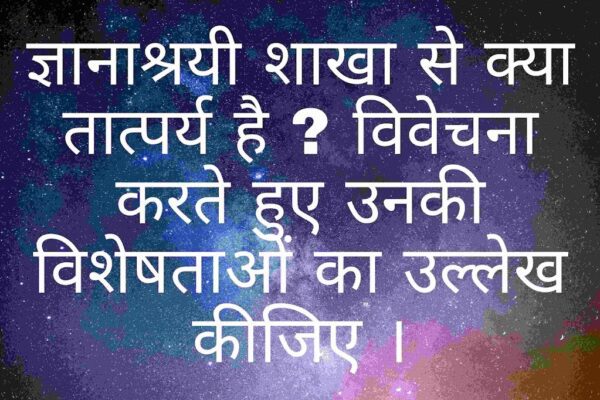 ज्ञानाश्रयी शाखा से क्या तात्पर्य है ? विवेचना करते हुए उनकी विशेषताओं का उल्लेख कीजिए ।