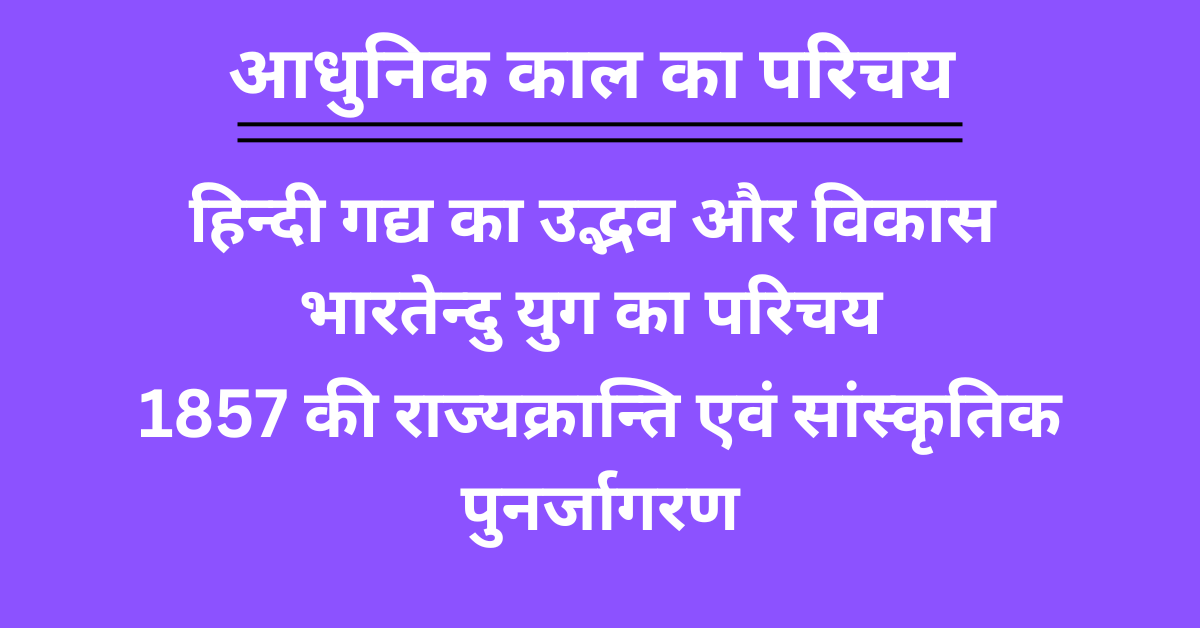 आधुनिक काल का परिचय - हिन्दी गद्य का उद्भव और विकास - भारतेन्दु युग | 1857 की राज्यक्रान्ति एवं सांस्कृतिक पुनर्जागरण