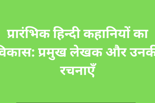 प्रारंभिक हिन्दी कहानियों का विकास प्रमुख लेखक और उनकी रचनाएँ